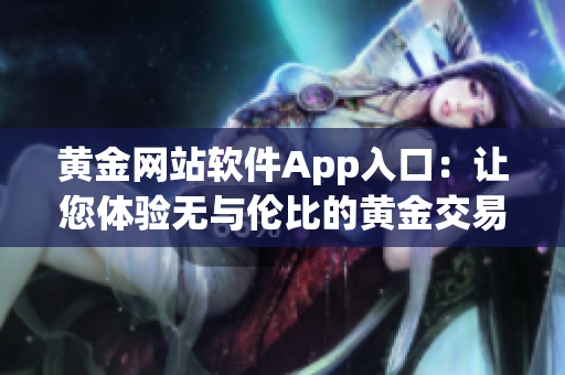 黃金網(wǎng)站軟件App入口：讓您體驗無與倫比的黃金交易新時代
