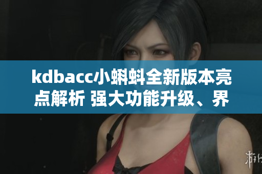 kdbacc小蝌蚪全新版本亮點(diǎn)解析 強(qiáng)大功能升級(jí)、界面優(yōu)化巨大吸引力