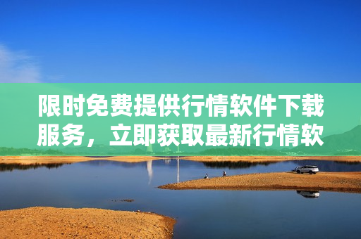 限時免費提供行情軟件下載服務，立即獲取最新行情軟件網(wǎng)站