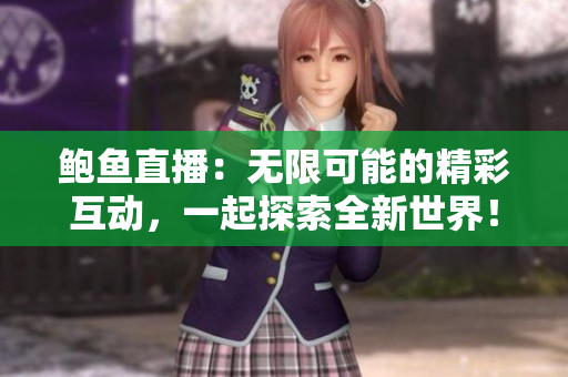 鮑魚直播：無限可能的精彩互動，一起探索全新世界！