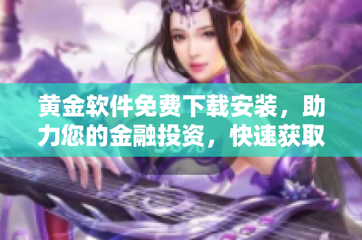 黃金軟件免費(fèi)下載安裝，助力您的金融投資，快速獲取財(cái)富增值利器