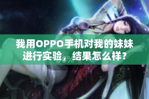 我用OPPO手機對我的妹妹進行實驗，結果怎么樣？