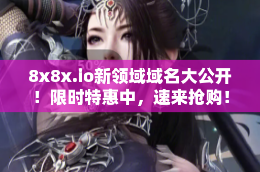 8x8x.io新領(lǐng)域域名大公開！限時(shí)特惠中，速來搶購！
