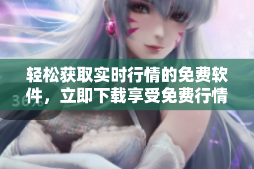 輕松獲取實時行情的免費軟件，立即下載享受免費行情服務