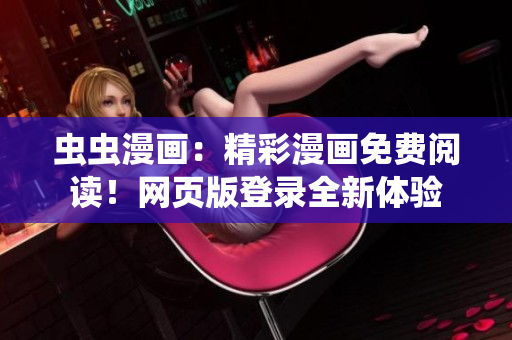 蟲蟲漫畫：精彩漫畫免費(fèi)閱讀！網(wǎng)頁版登錄全新體驗(yàn)