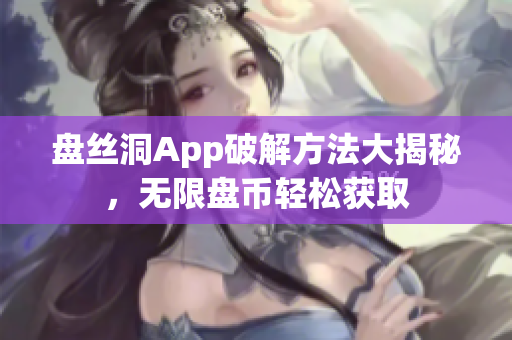 盤絲洞App破解方法大揭秘，無限盤幣輕松獲取