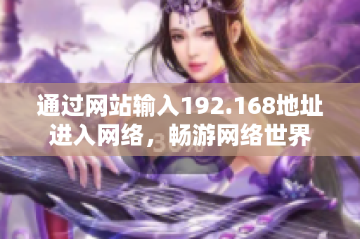 通過網(wǎng)站輸入192.168地址進(jìn)入網(wǎng)絡(luò)，暢游網(wǎng)絡(luò)世界