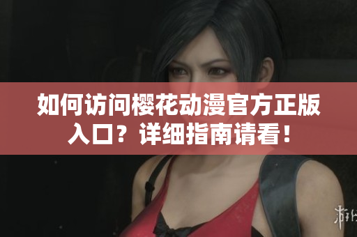 如何訪問櫻花動漫官方正版入口？詳細(xì)指南請看！