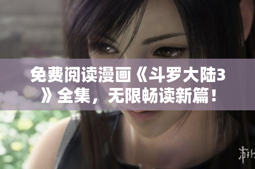 免費(fèi)閱讀漫畫《斗羅大陸3》全集，無(wú)限暢讀新篇！