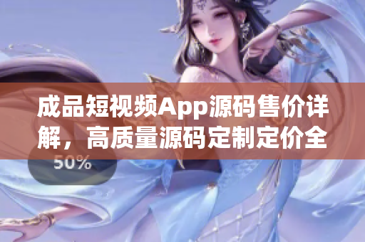 成品短視頻App源碼售價詳解，高質(zhì)量源碼定制定價全揭秘