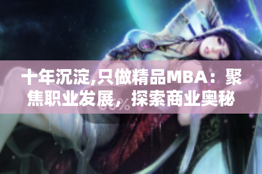 十年沉淀,只做精品MBA：聚焦職業(yè)發(fā)展，探索商業(yè)奧秘