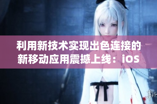 利用新技術(shù)實(shí)現(xiàn)出色連接的新移動(dòng)應(yīng)用震撼上線：iOS平臺(tái)精心打造的微信傳送門JM18C