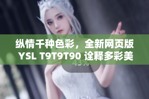 縱情千種色彩，全新網(wǎng)頁(yè)版 YSL T9T9T90 詮釋多彩美學(xué) trend