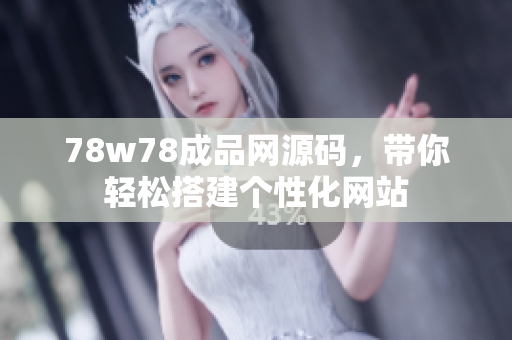 78w78成品網(wǎng)源碼，帶你輕松搭建個(gè)性化網(wǎng)站