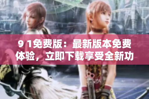 9 1免費(fèi)版：最新版本免費(fèi)體驗(yàn)，立即下載享受全新功能