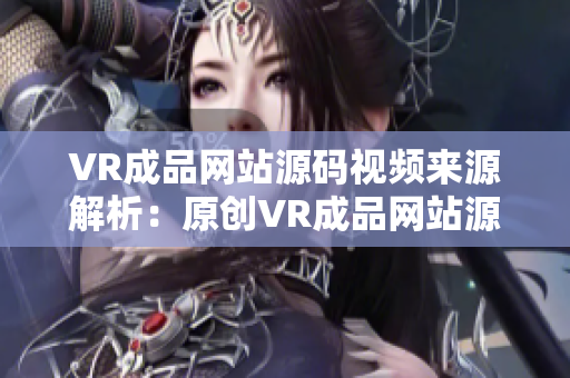 VR成品網(wǎng)站源碼視頻來源解析：原創(chuàng)VR成品網(wǎng)站源碼是否包含視頻內(nèi)容？