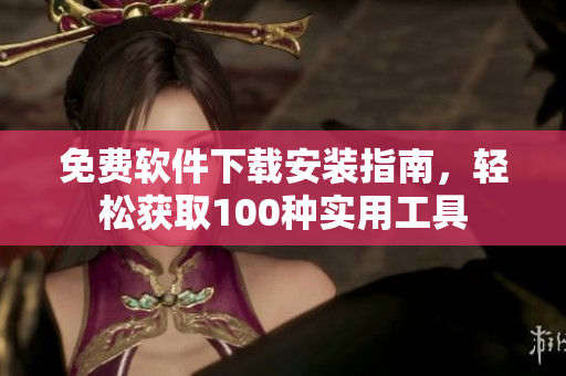 免費軟件下載安裝指南，輕松獲取100種實用工具