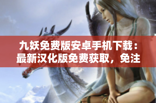 九妖免費版安卓手機下載：最新漢化版免費獲取，免注冊免等待，輕松暢玩!