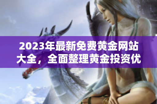 2023年最新免費(fèi)黃金網(wǎng)站大全，全面整理黃金投資優(yōu)質(zhì)平臺(tái)，持續(xù)更新實(shí)用信息