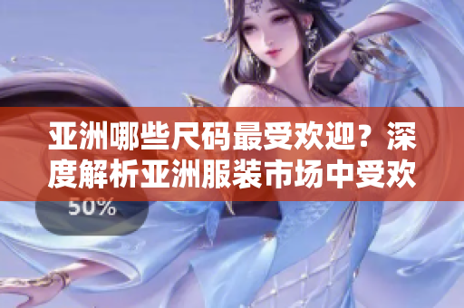 亞洲哪些尺碼最受歡迎？深度解析亞洲服裝市場中受歡迎的尺碼 
