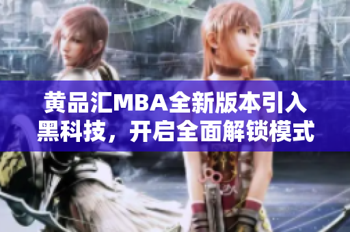 黃品匯MBA全新版本引入黑科技，開啟全面解鎖模式