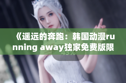 《遙遠的奔跑：韓國動漫running away獨家免費版限時放送，快來追番！》
