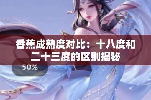 香蕉成熟度對比：十八度和二十三度的區(qū)別揭秘