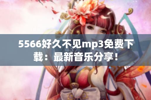 5566好久不見mp3免費下載：最新音樂分享！