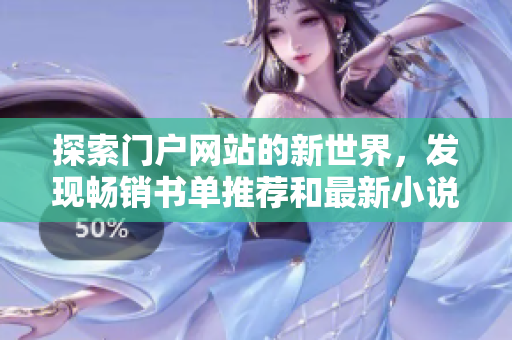 探索門戶網(wǎng)站的新世界，發(fā)現(xiàn)暢銷書單推薦和最新小說排行榜
