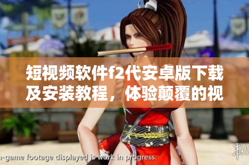 短視頻軟件f2代安卓版下載及安裝教程，體驗(yàn)顛覆的視頻創(chuàng)作新樂趣