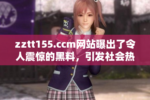 zztt155.ccm網(wǎng)站曝出了令人震驚的黑料，引發(fā)社會熱議