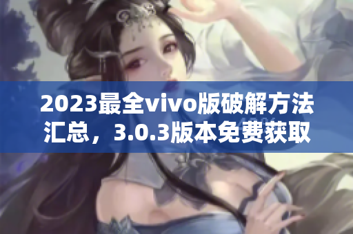 2023最全vivo版破解方法匯總，3.0.3版本免費獲取的詳細(xì)攻略