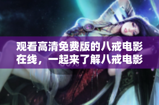 觀看高清免費(fèi)版的八戒電影在線，一起來了解八戒電影的故事！