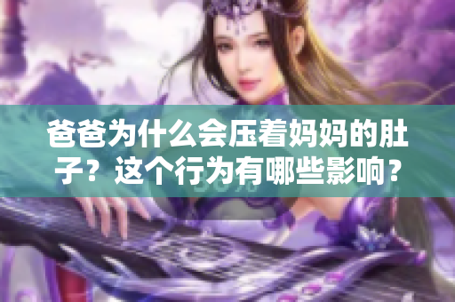 爸爸為什么會(huì)壓著媽媽的肚子？這個(gè)行為有哪些影響？