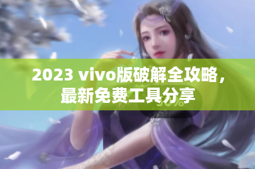 2023 vivo版破解全攻略，最新免費工具分享