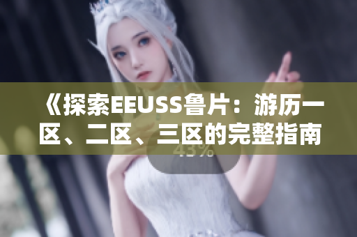 《探索EEUSS魯片：游歷一區(qū)、二區(qū)、三區(qū)的完整指南》