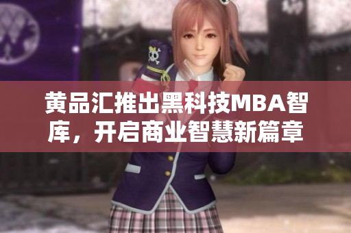 黃品匯推出黑科技MBA智庫(kù)，開啟商業(yè)智慧新篇章