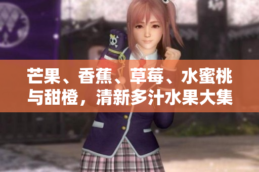 芒果、香蕉、草莓、水蜜桃與甜橙，清新多汁水果大集合