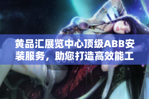 黃品匯展覽中心頂級ABB安裝服務(wù)，助您打造高效能工作環(huán)境