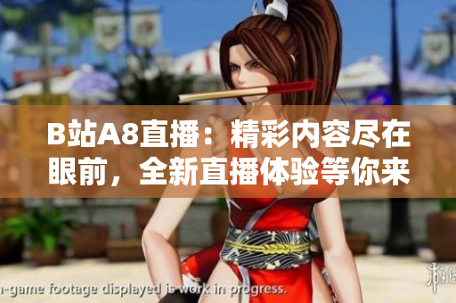 B站A8直播：精彩內(nèi)容盡在眼前，全新直播體驗(yàn)等你來(lái)發(fā)現(xiàn)