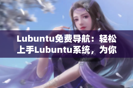 Lubuntu免費(fèi)導(dǎo)航：輕松上手Lubuntu系統(tǒng)，為你帶來高效穩(wěn)定的使用體驗(yàn)