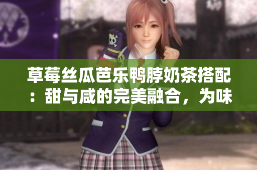 草莓絲瓜芭樂鴨脖奶茶搭配：甜與咸的完美融合，為味蕾帶來無限享受