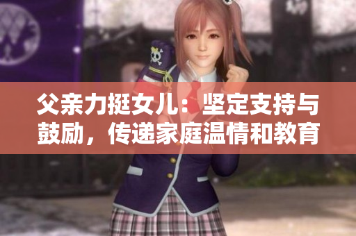 父親力挺女兒：堅定支持與鼓勵，傳遞家庭溫情和教育之愛