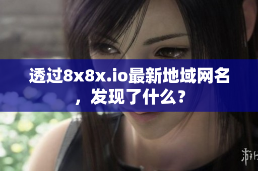 透過8x8x.io最新地域網(wǎng)名，發(fā)現(xiàn)了什么？