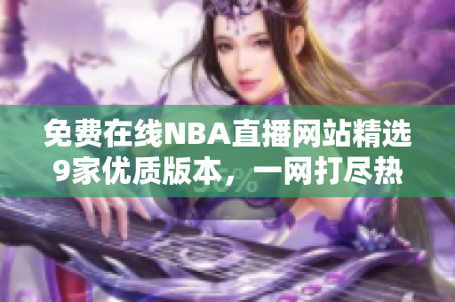 免費在線NBA直播網站精選9家優(yōu)質版本，一網打盡熱門賽事