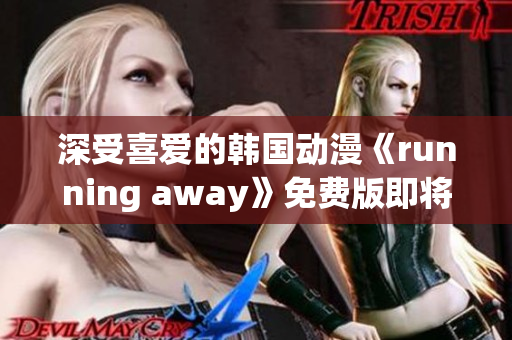 深受喜愛的韓國動漫《running away》免費版即將上線，敬請期待！