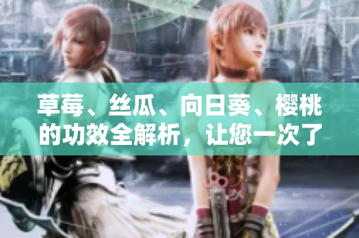 草莓、絲瓜、向日葵、櫻桃的功效全解析，讓您一次了解四種水果的健康價(jià)值