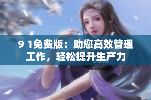 9 1免費(fèi)版：助您高效管理工作，輕松提升生產(chǎn)力