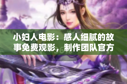 小婦人電影：感人細(xì)膩的故事免費(fèi)觀影，制作團(tuán)隊(duì)官方授權(quán)，精彩劇情盡在正版觀看