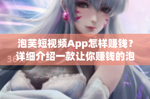 泡芙短視頻App怎樣賺錢？詳細(xì)介紹一款讓你賺錢的泡芙短視頻App